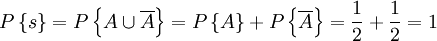 Pleft{sright}=Pleft{Acup overline{A}right}=Pleft{Aright}+Pleft{overline{A}right}=frac{1}{2}+frac{1}{2}=1